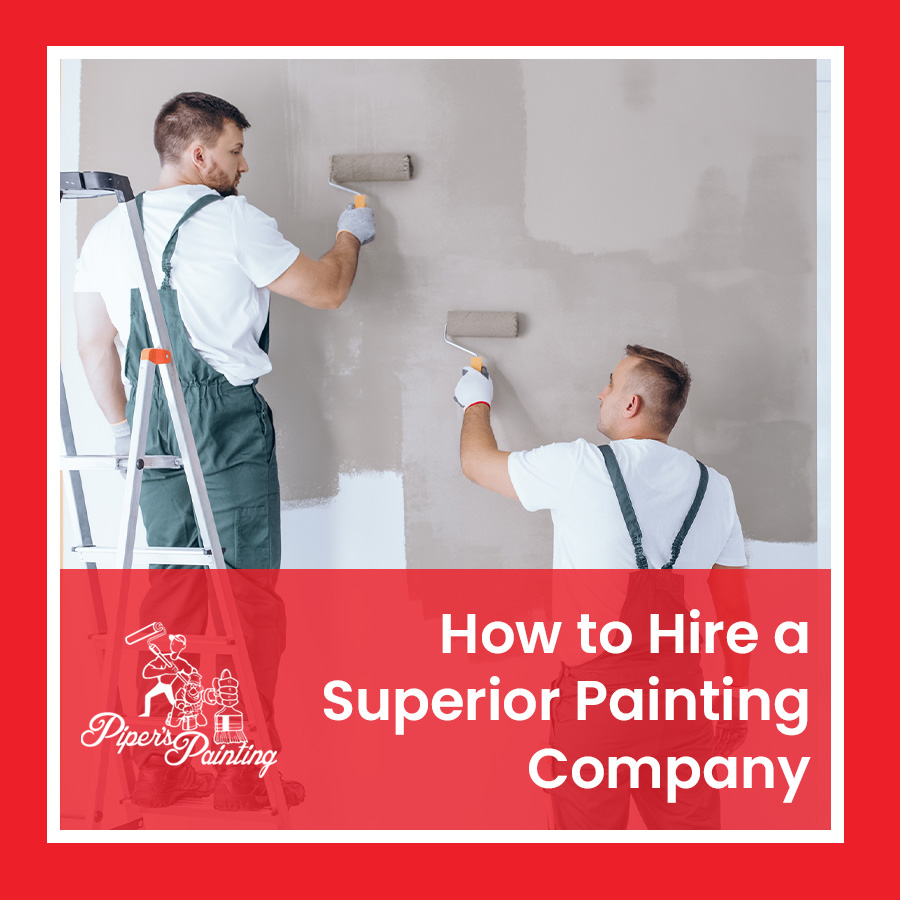 How to Hire a Superior Painting Company Piper's Painting